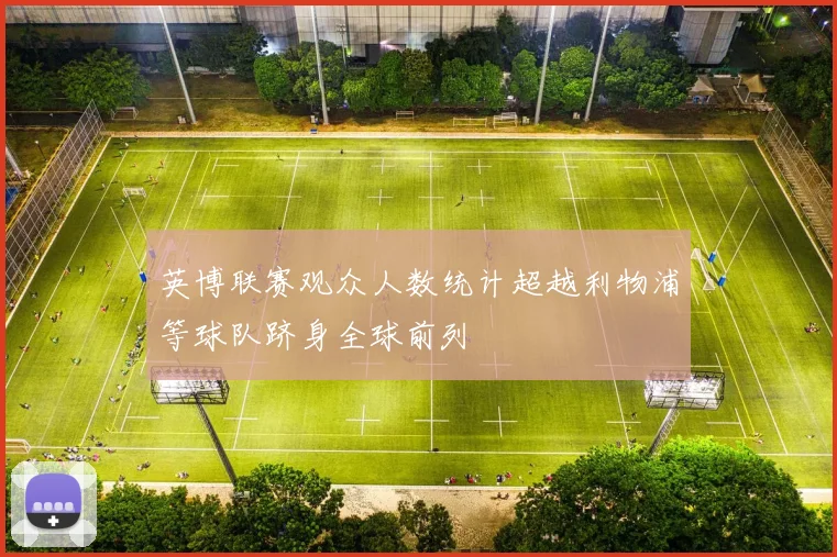 英博联赛观众人数统计超越利物浦等球队跻身全球前列