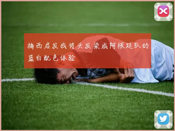 梅西启发我将头发染成阿根廷队的蓝白配色体验