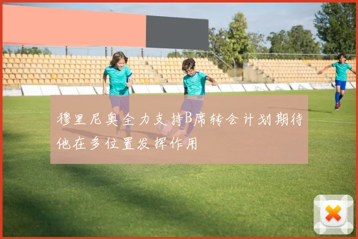 穆里尼奥全力支持B席转会计划期待他在多位置发挥作用
